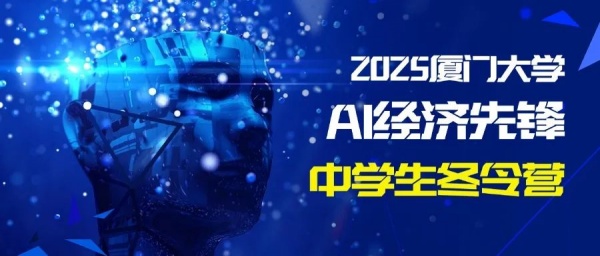 2025廈大經(jīng)濟學科“AI經(jīng)濟先鋒”中學生冬令營全新上線22_副本.jpg